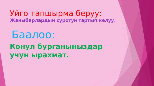 Уйго тапшырма беруу: Жаныбарлардын суротун тартып келуу.  Баалоо: Конул бурганыныздар учун ырахмат. 