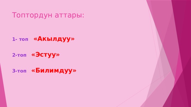 Топтордун аттары: 1- топ «Акылдуу» 2-топ  «Эстуу» 3-топ  «Билимдуу» 