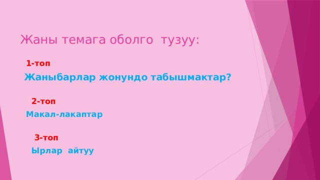  Жаны темага оболго тузуу:  1-топ  Жаныбарлар жонундо табышмактар?  2-топ  Макал-лакаптар  3-топ  Ырлар айтуу 