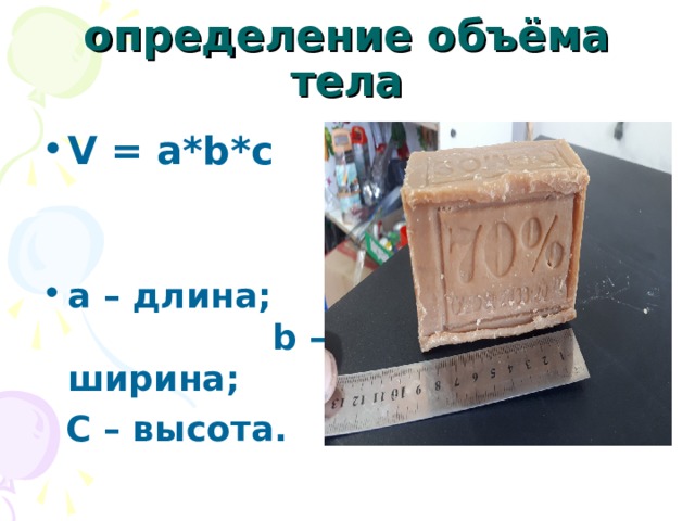 определение объёма тела V = a*b*c   a – длина; b – ширина;  C – высота. 
