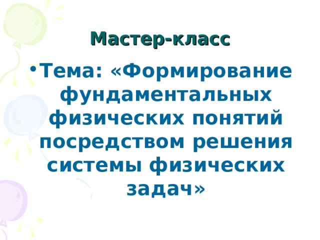 Мастер-класс Тема: «Формирование фундаментальных физических понятий посредством решения системы физических задач» 
