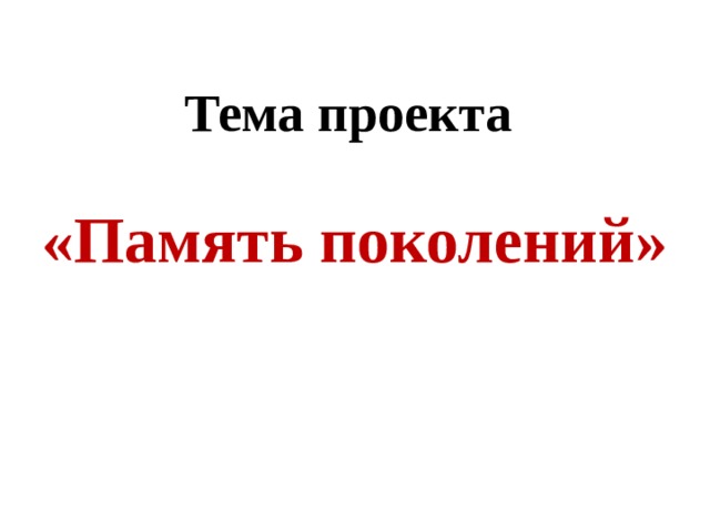 Тема проекта «Память поколений» 