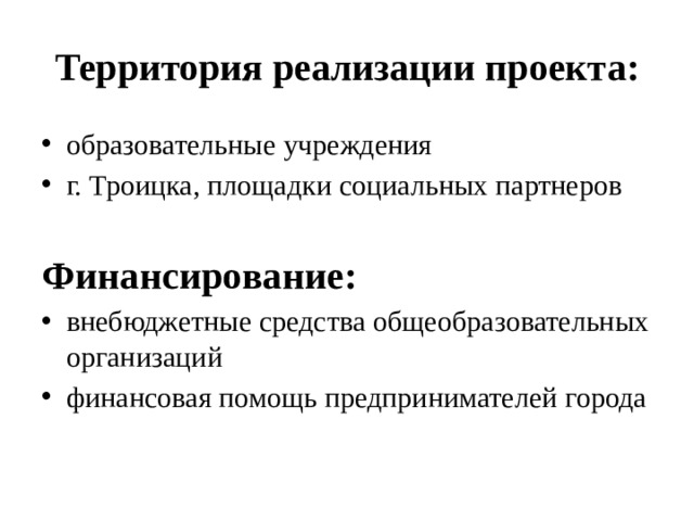 Территория реализации проекта: образовательные учреждения г. Троицка, площадки социальных партнеров   Финансирование: внебюджетные средства общеобразовательных организаций финансовая помощь предпринимателей города 