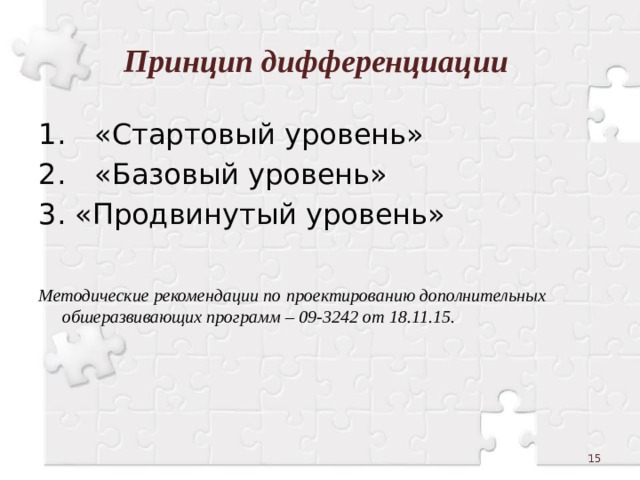 Принцип дифференциации 1.  «Стартовый уровень» 2.  «Базовый уровень» 3. «Продвинутый уровень»   Методические рекомендации по проектированию дополнительных обшеразвивающих программ – 09-3242 от 18.11.15.  