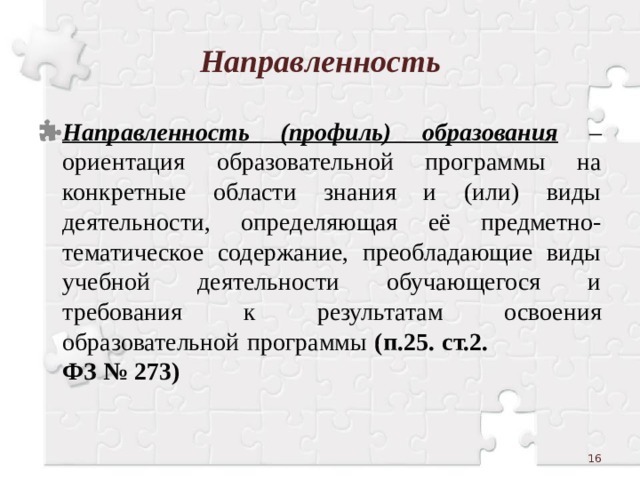 Направленность Направленность (профиль) образования – ориентация образовательной программы на конкретные области знания и (или) виды деятельности, определяющая её предметно-тематическое содержание, преобладающие виды учебной деятельности обучающегося и требования к результатам освоения образовательной программы (п.25. ст.2. ФЗ № 273)  