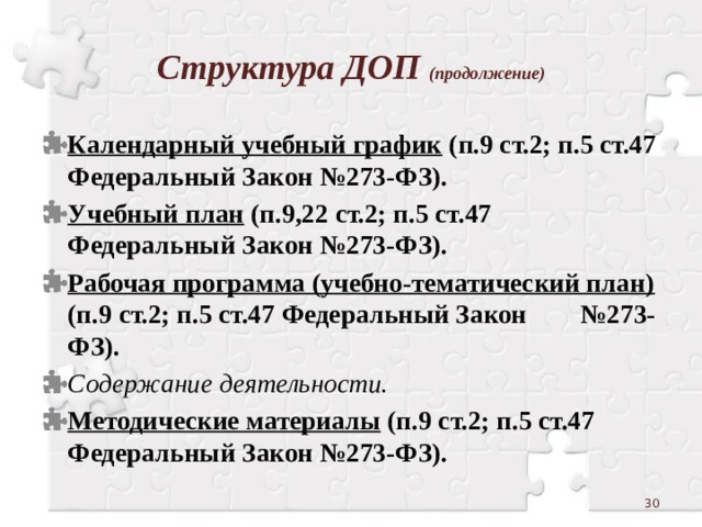 Структура ДОП (продолжение) Календарный учебный график (п.9 ст.2; п.5 ст.47 Федеральный Закон №273-ФЗ). Учебный план (п.9,22 ст.2; п.5 ст.47 Федеральный Закон №273-ФЗ). Рабочая программа (учебно-тематический план) (п.9 ст.2; п.5 ст.47 Федеральный Закон №273-ФЗ). Содержание деятельности. Методические материалы (п.9 ст.2; п.5 ст.47 Федеральный Закон №273-ФЗ).  