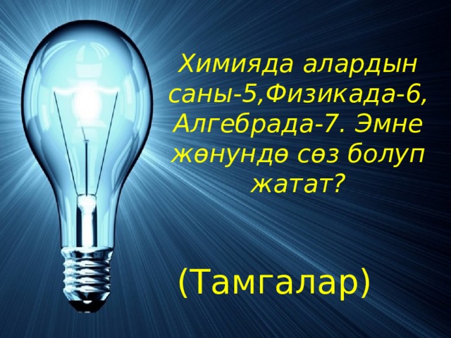 Химияда алардын саны-5,Физикада-6, Алгебрада-7. Эмне жөнундө сөз болуп жатат? (Тамгалар) 