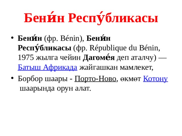 Бени́н Респу́бликасы Бени́н  (фр. Bénin),  Бени́н Респу́бликасы  (фр. République du Bénin, 1975 жылга чейин  Дагоме́я  деп аталчу) —  Батыш Африкада  жайгашкан мамлекет, Борбор шаары -  Порто-Ново , өкмөт  Котону  шаарында орун алат. 