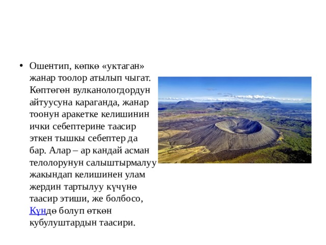 Ошентип, көпкө «уктаган» жанар тоолор атылып чыгат. Көптөгөн вулканологдордун айтуусуна караганда, жанар тоонун аракетке келишинин ички себептерине таасир эткен тышкы себептер да бар. Алар – ар кандай асман телолорунун салыштырмалуу жакындап келишинен улам жердин тартылуу күчүнө таасир этиши, же болбосо,  Күн дө болуп өткөн кубулуштардын таасири. 