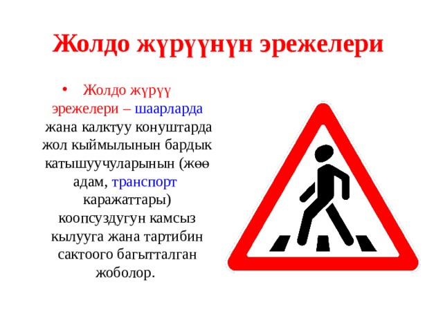 Жолдо жүрүүнүн эрежелери  Жолдо жүрүү эрежелери –   шаарларда  жана калктуу конуштарда жол кыймылынын бардык катышуучуларынын (жөө адам,  транспорт каражаттары ) коопсуздугун камсыз кылууга жана тартибин сактоого багытталган жоболор. 