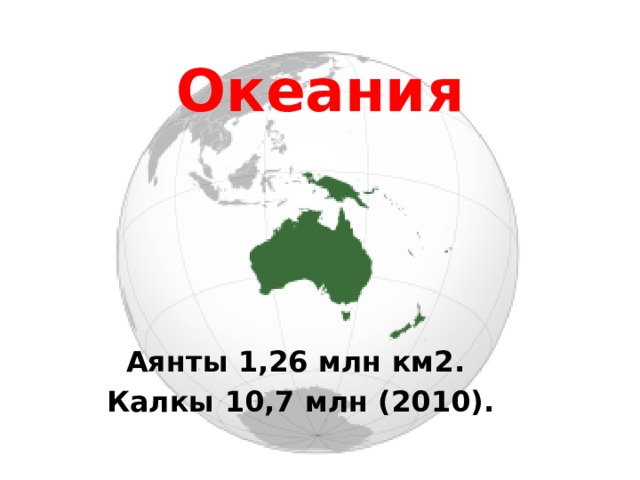 Океания Аянты 1,26 млн км2. Калкы 10,7 млн (2010). 
