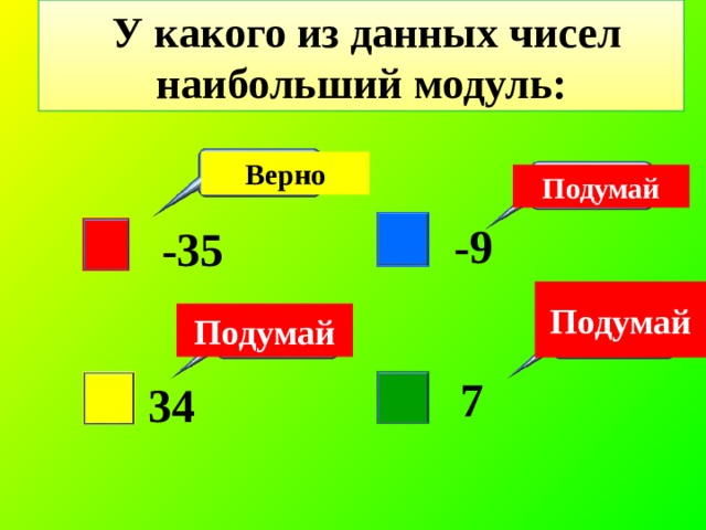 У какого из данных чисел наибольший модуль: Верно Подумай -9 -35 Подумай Подумай 7 34 