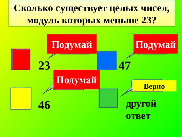 Сколько существует целых чисел, модуль которых меньше 23? Подумай Подумай 23 47 Верно другой ответ 46 