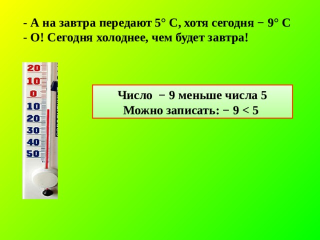 - А на завтра передают 5° С, хотя сегодня − 9° С - О! Сегодня холоднее, чем будет завтра!  Число  − 9 меньше числа 5 Можно записать: − 9   
