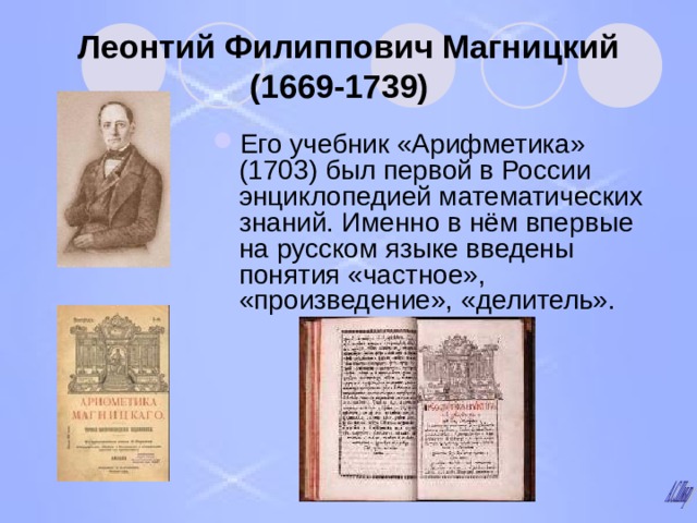 Леонтий Филиппович Магницкий (1669-1739)  Его учебник «Арифметика» (1703) был первой в России энциклопедией математических знаний. Именно в нём впервые на русском языке введены понятия «частное», «произведение», «делитель». 