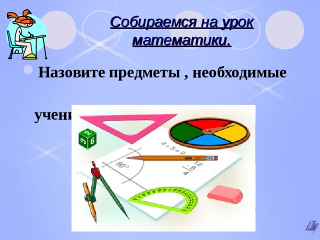 Собираемся на урок математики. Назовите предметы , необходимые  ученику на уроке математики .  