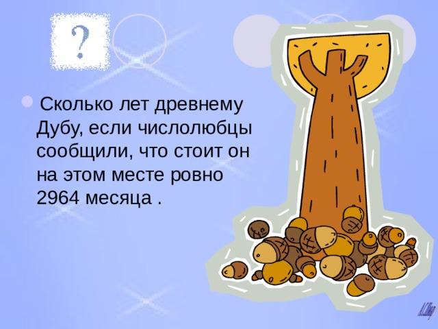 Сколько лет древнему Дубу, если числолюбцы сообщили, что стоит он на этом месте ровно 2964 месяца . 