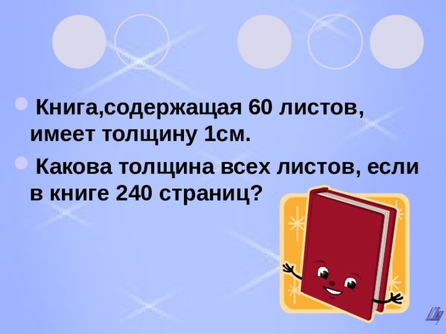 Книга , содержащая 60 листов , имеет толщину 1см . Какова толщина всех листов , если в книге 240 страниц ? 