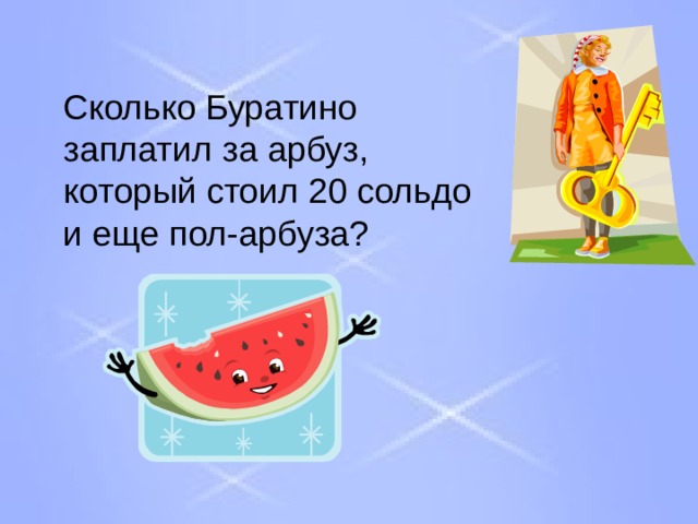  Сколько Буратино заплатил за арбуз, который стоил 20 сольдо и еще пол-арбуза? 
