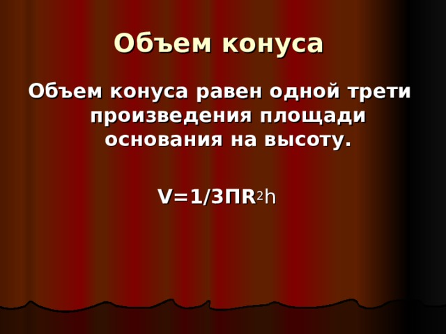Объем конуса  Объем конуса равен одной трети произведения площади основания на высоту.  V=1/3 П R 2 h  