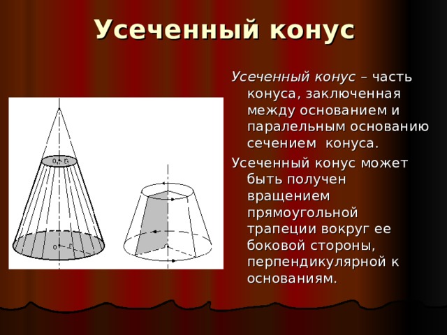 Усеченный конус Усеченный конус – часть конуса, заключенная между основанием и паралельным основанию сечением конуса. Усеченный конус может быть получен вращением прямоугольной трапеции вокруг ее боковой стороны, перпендикулярной к основаниям. 