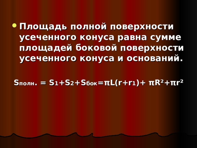 Площадь полной поверхности усеченного конуса равна сумме площадей боковой поверхности усеченного конуса и оснований.  S полн . = S 1 +S 2 +S бок =πL(r+r 1 )+ πR²+πr² 