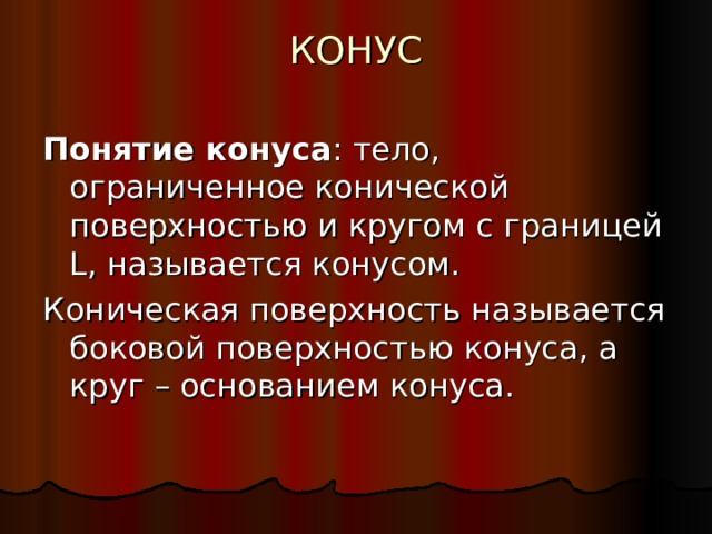 КОНУС   Понятие конуса : тело, ограниченное конической поверхностью и кругом с границей L , называется конусом. Коническая поверхность называется боковой поверхностью конуса, а круг – основанием конуса. 