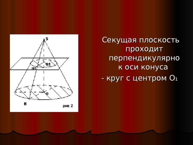Секущая плоскость проходит перпендикулярно к оси конуса - круг с центром О 1  