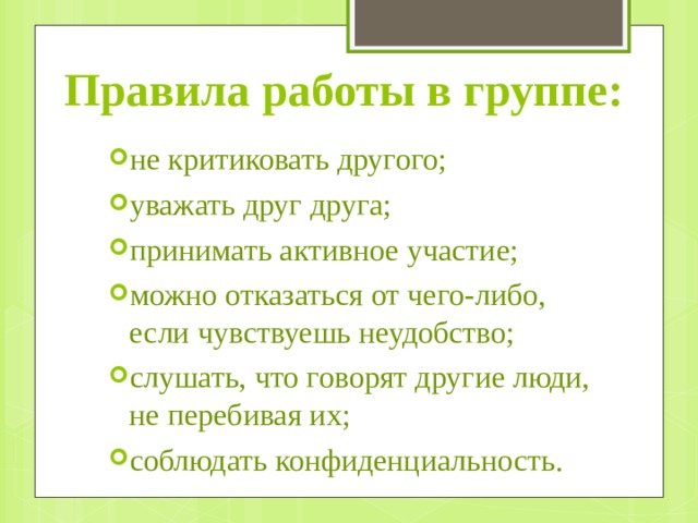 Правила работы в группе: не критиковать другого; уважать друг друга; принимать активное участие; можно отказаться от чего-либо, если чувствуешь неудобство; слушать, что говорят другие люди, не перебивая их; соблюдать конфиденциальность. 