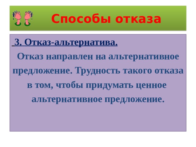  Способы отказа  3. Отказ-альтернатива.  Отказ направлен на альтернативное предложение. Трудность такого отказа в том, чтобы придумать ценное альтернативное предложение. 