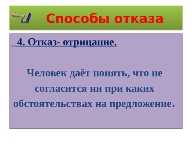  Способы отказа  4. Отказ- отрицание. Человек даёт понять, что не согласится ни при каких обстоятельствах на предложение . 