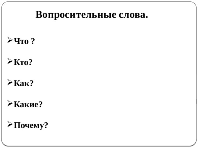Вопросительные слова.  Что ?  Кто?  Как?  Какие?  Почему? 