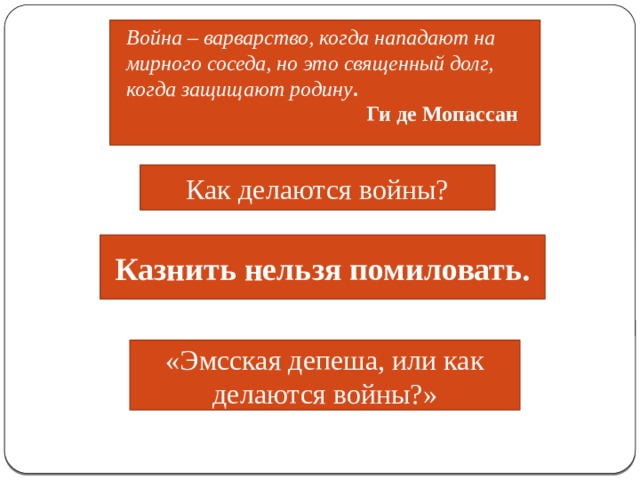 Война – варварство, когда нападают на мирного соседа, но это священный долг, когда защищают родину .  Ги де Мопассан Как делаются войны? Казнить нельзя помиловать. «Эмсская депеша, или как делаются войны?» 