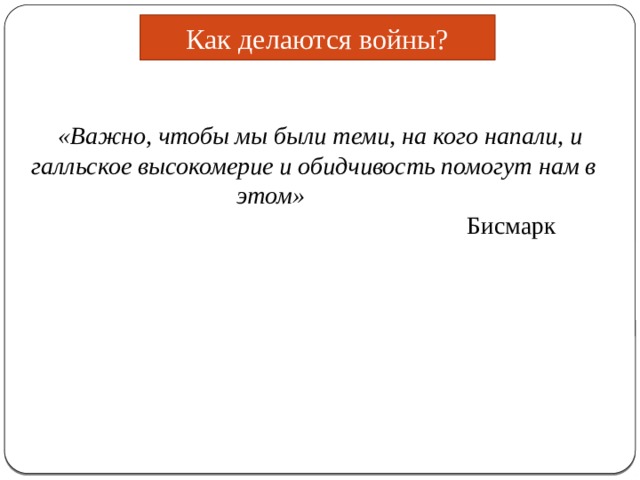Как делаются войны? «Важно, чтобы мы были теми, на кого напали, и галльское высокомерие и обидчивость помогут нам в этом»   Бисмарк 