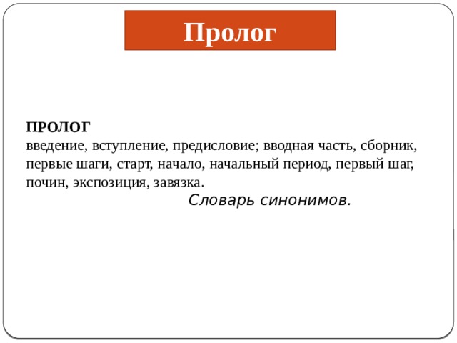 Пролог ПРОЛОГ введение, вступление, предисловие; вводная часть, сборник, первые шаги, старт, начало, начальный период, первый шаг, почин, экспозиция, завязка.  Словарь синонимов.  