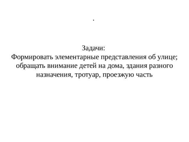 . Задачи:  Формировать элементарные представления об улице; обращать внимание детей на дома, здания разного назначения, тротуар, проезжую часть 