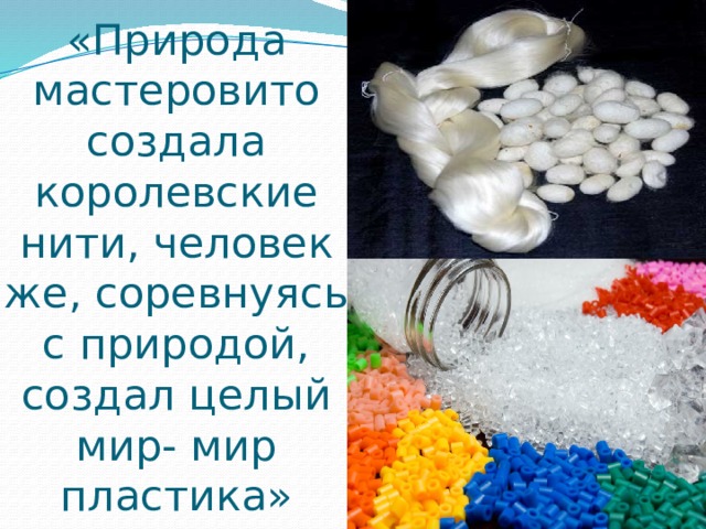 «Природа мастеровито создала королевские нити, человек же, соревнуясь с природой, создал целый мир- мир пластика»   