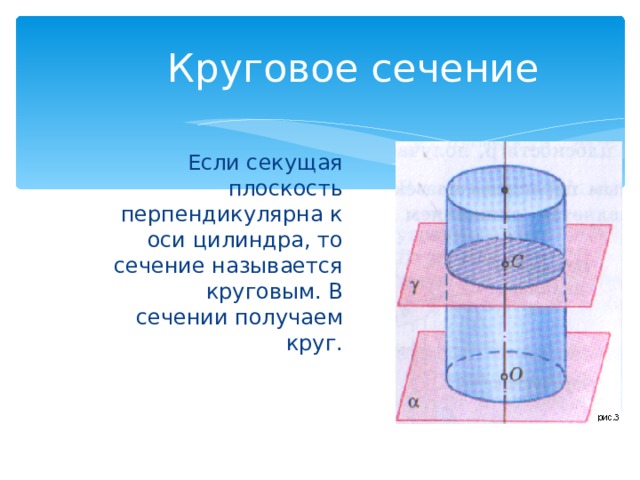 Круговое сечение  Если секущая плоскость перпендикулярна к оси цилиндра, то сечение называется круговым. В сечении получаем круг. 