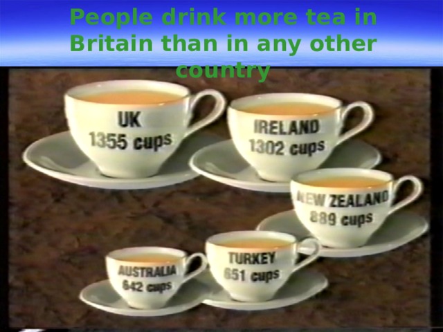 People drink more tea in Britain than in any other country 