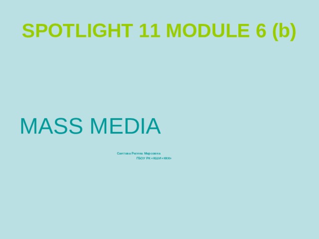 SPOTLIGHT 11 MODULE 6 (b) MASS MEDIA  Саитова Регина Марсовна  ГБОУ РК «КШИ «ККК» 