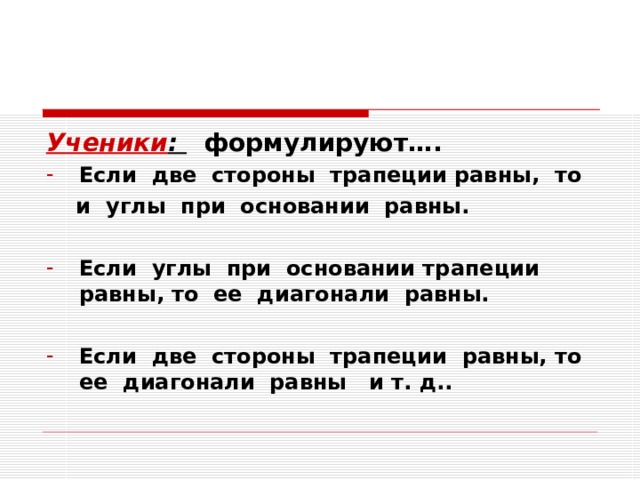 Ученики : формулируют…. Если две стороны трапеции равны, то  и углы при основании равны.  Если углы при основании трапеции равны, то ее диагонали равны.  Если две стороны трапеции равны, то ее диагонали равны и т. д.. 