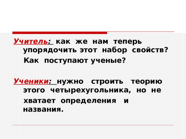 Учитель : как же нам теперь упорядочить этот набор свойств?  Как поступают ученые?  Ученики : нужно строить теорию этого четырехугольника, но не  хватает определения и названия. 