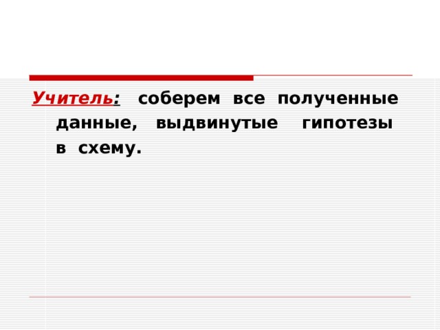 Учитель : соберем все полученные  данные, выдвинутые гипотезы  в схему.   