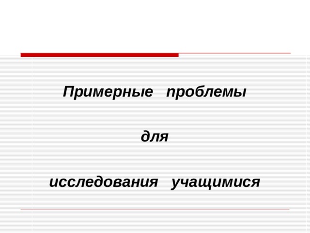  Примерные проблемы  для  исследования учащимися 
