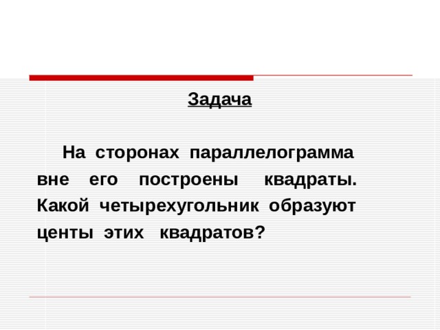 Задача   На сторонах параллелограмма  вне его построены квадраты.  Какой четырехугольник образуют  центы этих квадратов? 