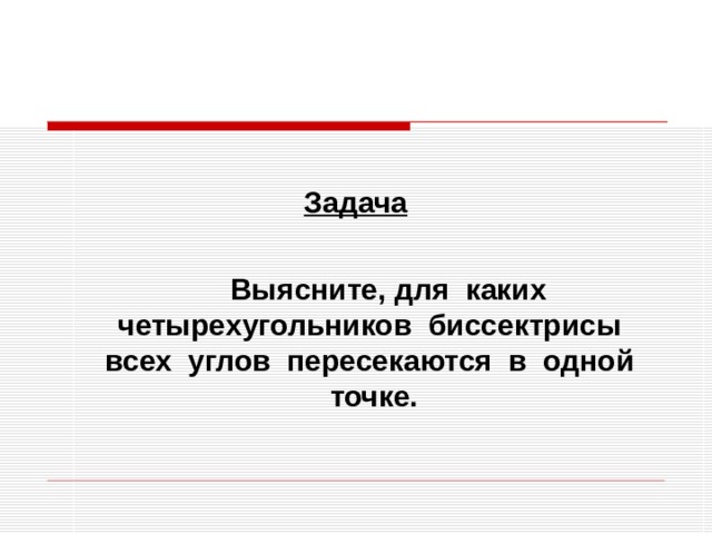 Задача   Выясните, для каких четырехугольников биссектрисы всех углов пересекаются в одной точке.  