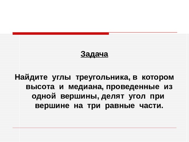  Задача  Найдите углы треугольника, в котором высота и медиана, проведенные из одной вершины, делят угол при вершине на три равные части. 