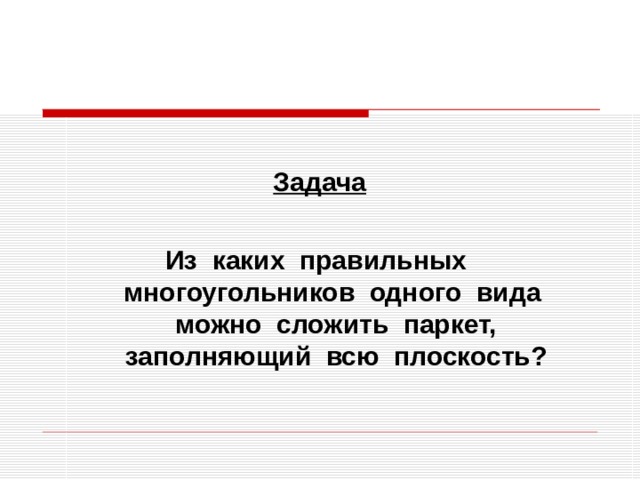  Задача  Из каких правильных многоугольников одного вида можно сложить паркет, заполняющий всю плоскость? 