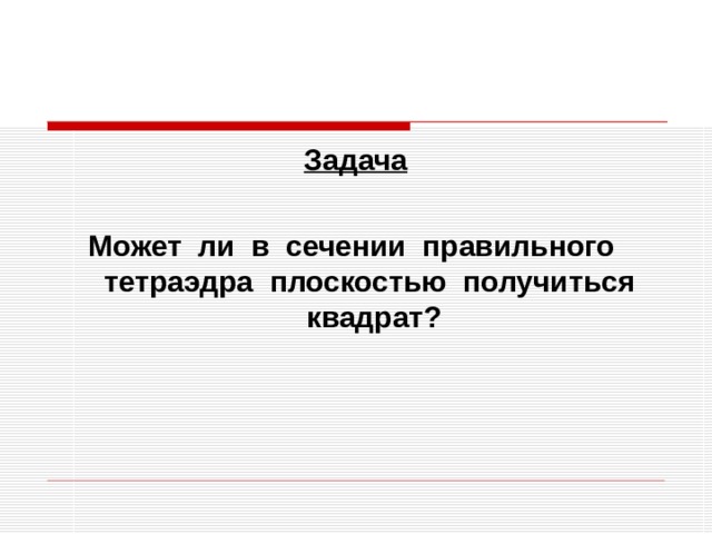 Задача  Может ли в сечении правильного тетраэдра плоскостью получиться квадрат? 