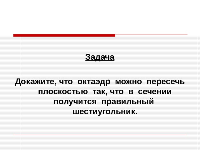  Задача  Докажите, что октаэдр можно пересечь плоскостью так, что в сечении получится правильный шестиугольник. 